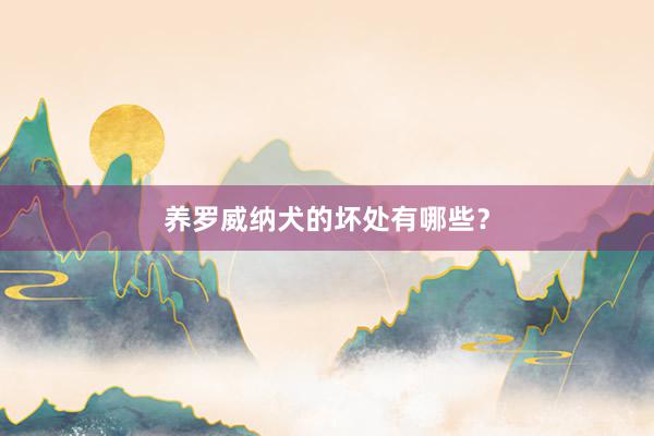 养罗威纳犬的坏处有哪些？