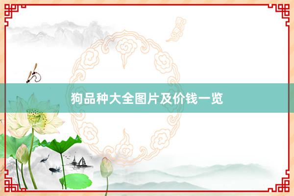 狗品种大全图片及价钱一览