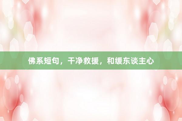 佛系短句，干净救援，和缓东谈主心