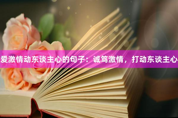 爱激情动东谈主心的句子：诚笃激情，打动东谈主心